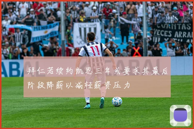 拜仁若续约凯恩三年或要求其最后阶段降薪以减轻薪资压力