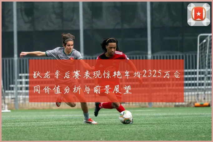 狄龙季后赛表现惊艳年均2325万合同价值分析与前景展望