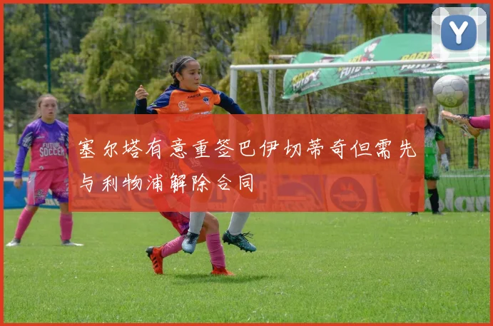 塞尔塔有意重签巴伊切蒂奇但需先与利物浦解除合同