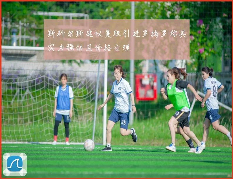 斯科尔斯建议曼联引进罗梅罗称其实力强劲且价格合理